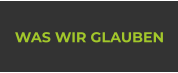 WAS WIR GLAUBEN